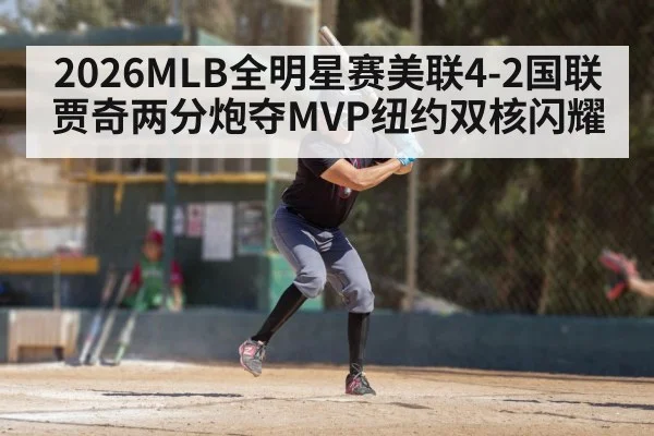 2026MLB全明星赛美联4-2国联贾奇两分炮夺MVP纽约双核闪耀