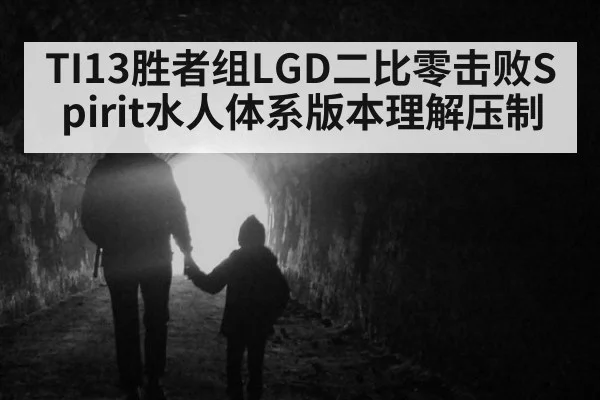 TI13胜者组LGD二比零击败Spirit水人体系版本理解压制
