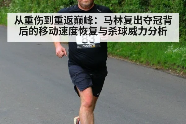 从重伤到重返巅峰：马林复出夺冠背后的移动速度恢复与杀球威力分析